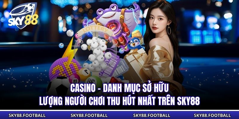 Casino - Danh mục sở hữu lượng người chơi thu hút nhất trên SKY88