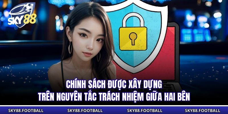 Chính Sách Bảo Mật 4 Chính sách được xây dựng trên nguyên tắc trách nhiệm giữa hai bên