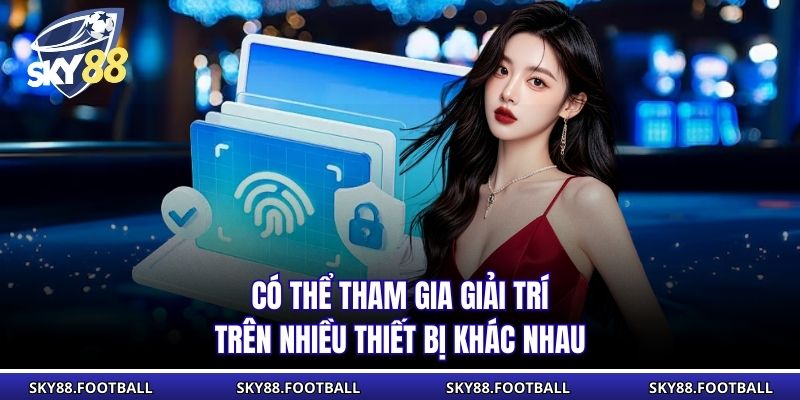 Đăng Nhập Sky88 | Hướng Dẫn, Xử Lý Lỗi Quên Mật Khẩu Nhanh 3 Có thể tham gia giải trí trên nhiều thiết bị khác nhau