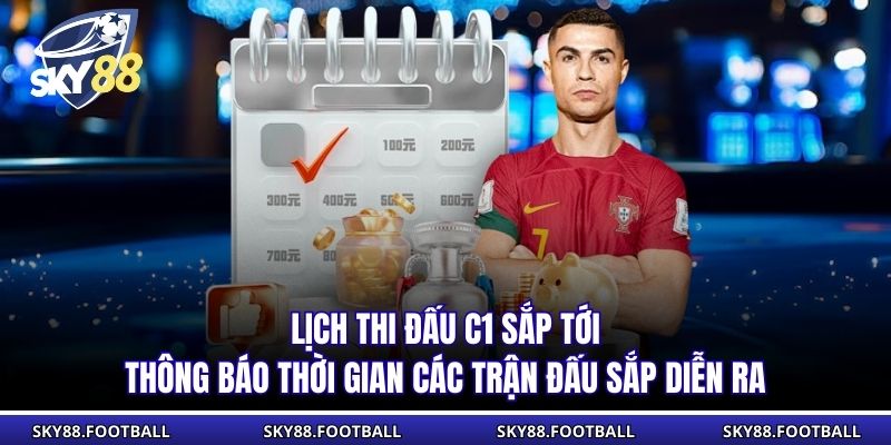 Lịch thi đấu C1 sắp tới thông báo thời gian các trận đấu sắp diễn ra