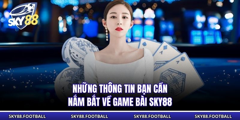 Những thông tin bạn cần nắm bắt về Game bài SKY88
