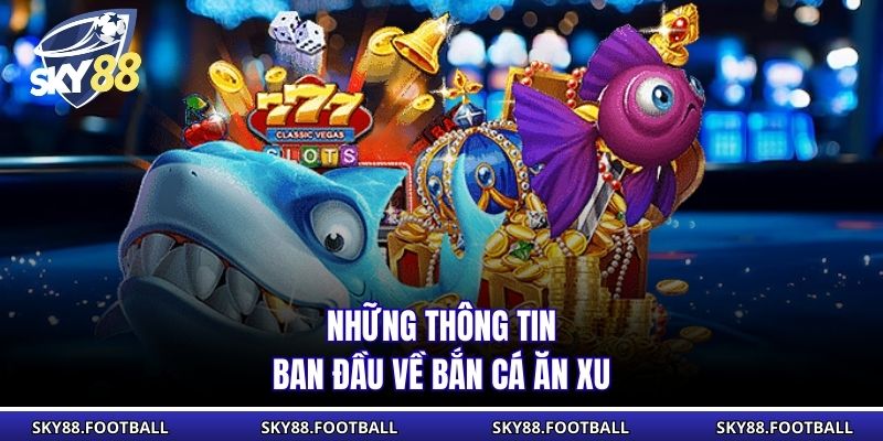 Những thông tin ban đầu về bắn cá ăn xu